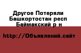 Другое Потеряли. Башкортостан респ.,Баймакский р-н